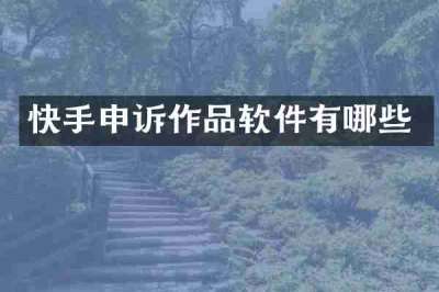 快手申诉作品软件有哪些