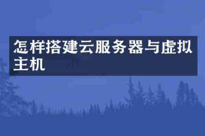 怎样搭建云服务器与虚拟主机