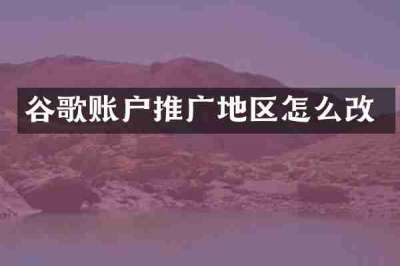 谷歌账户推广地区怎么改