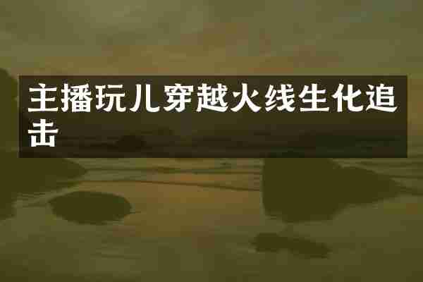 主播玩儿穿越火线生化追击