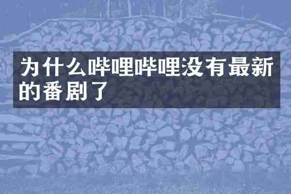 为什么哔哩哔哩没有最新的番剧了