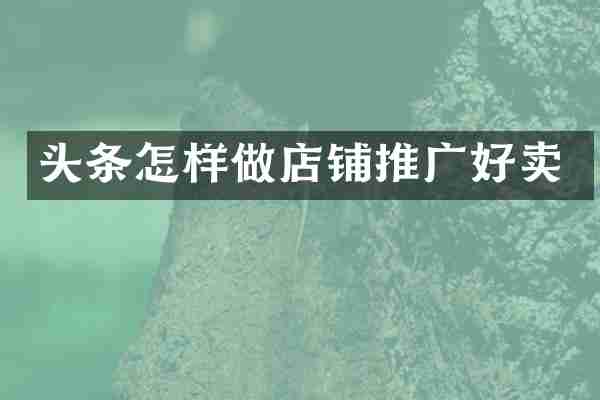 头条怎样做店铺推广好卖
