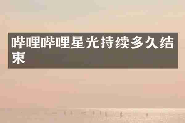 哔哩哔哩星光持续多久结束