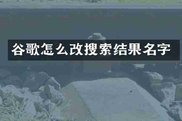 谷歌怎么改搜索结果名字