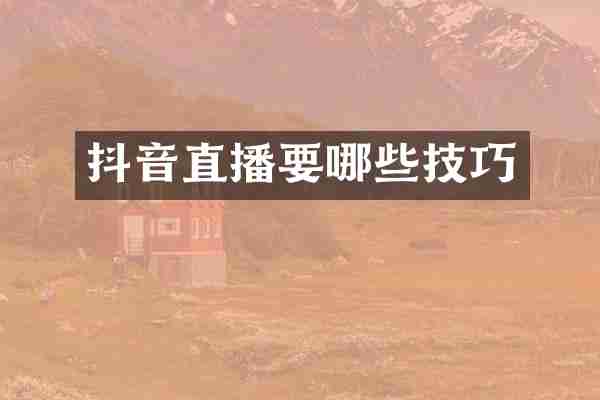 抖音直播要哪些技巧