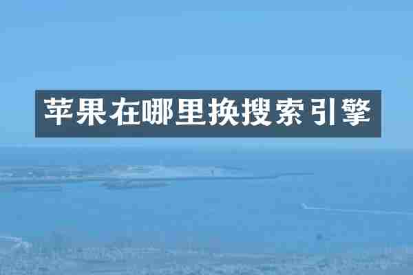 苹果在哪里换搜索引擎