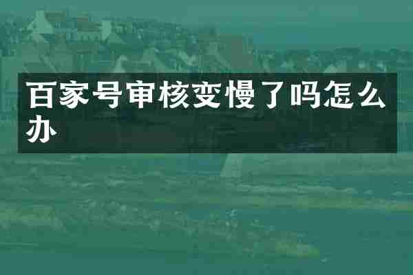 百家号审核变慢了吗怎么办