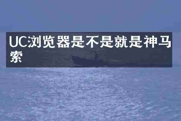 UC浏览器是不是就是神马搜索