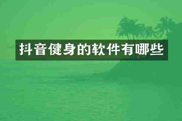 抖音健身的软件有哪些