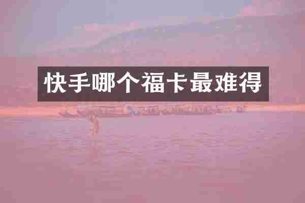 快手哪个福卡最难得