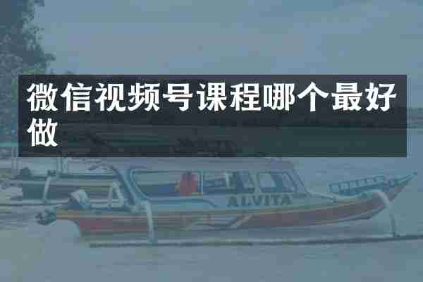 微信视频号课程哪个最好做