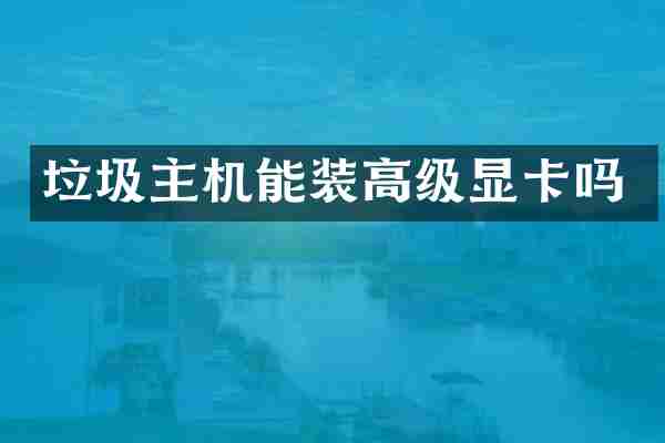 垃圾主机能装高级显卡吗