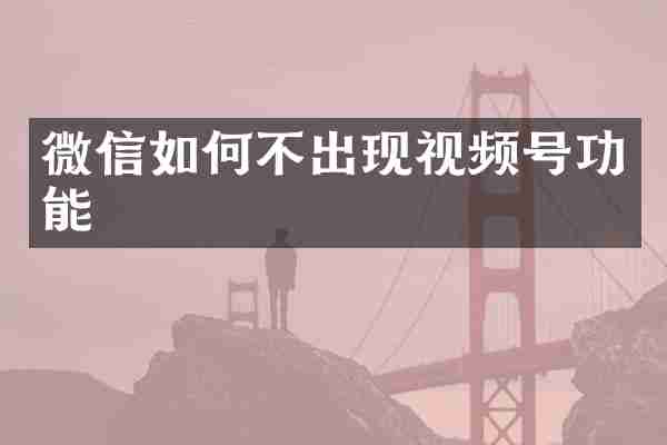 微信如何不出现视频号功能