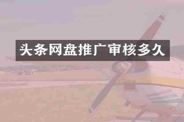 头条网盘推广审核多久