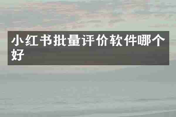 小红书批量评价软件哪个好