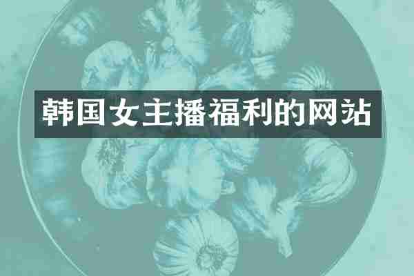 韩国女主播福利的网站