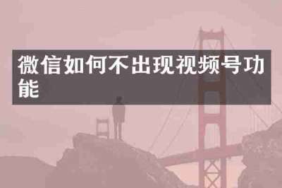 微信如何不出现视频号功能