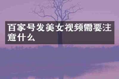百家号发美女视频需要注意什么