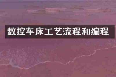 数控车床工艺流程和编程