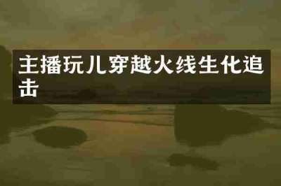 主播玩儿穿越火线生化追击