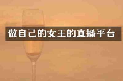 做自己的女王的直播平台