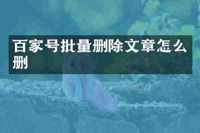 百家号批量删除文章怎么删