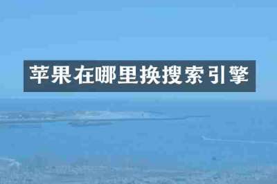 苹果在哪里换搜索引擎