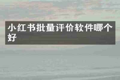 小红书批量评价软件哪个好