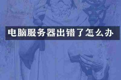 电脑服务器出错了怎么办