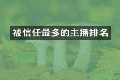 被信任最多的主播排名