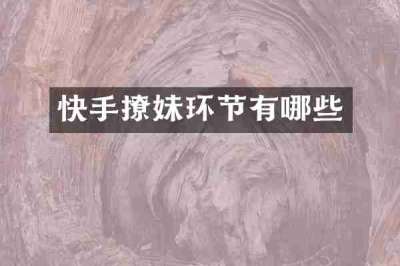 快手撩妹环节有哪些