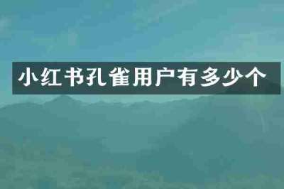 小红书孔雀用户有多少个