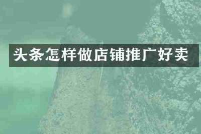 头条怎样做店铺推广好卖