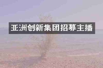 亚洲创新集团招募主播