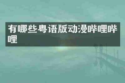 有哪些粤语版动漫哔哩哔哩
