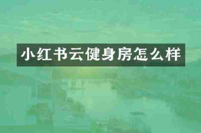 小红书云健身房怎么样