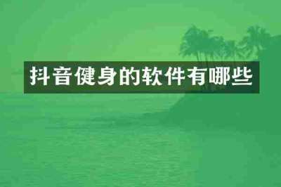 抖音健身的软件有哪些