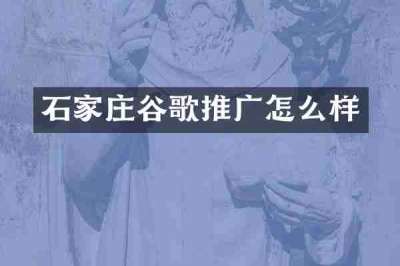 石家庄谷歌推广怎么样