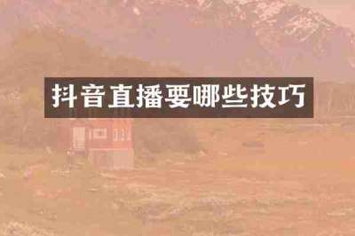 抖音直播要哪些技巧