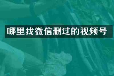 哪里找微信删过的视频号