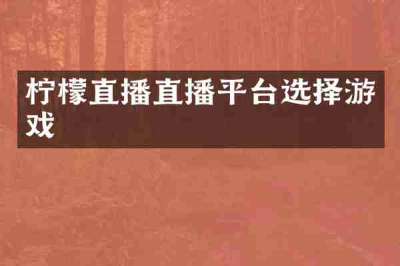 柠檬直播直播平台选择游戏