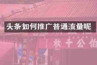 头条如何推广普通流量呢