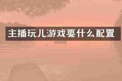 主播玩儿游戏要什么配置