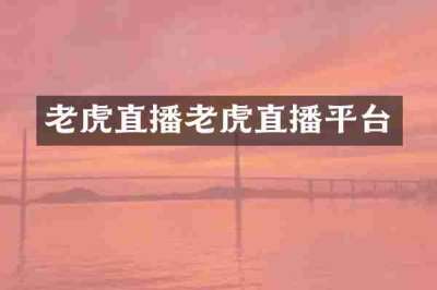 老虎直播老虎直播平台