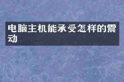 电脑主机能承受怎样的震动