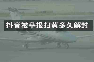 抖音被举报扫黄多久解封