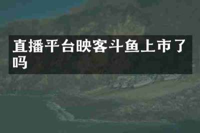 直播平台映客斗鱼上市了吗