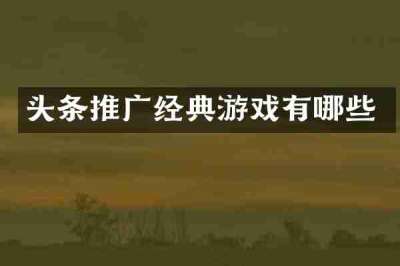 头条推广经典游戏有哪些