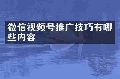微信视频号推广技巧有哪些内容