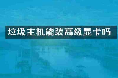 垃圾主机能装高级显卡吗